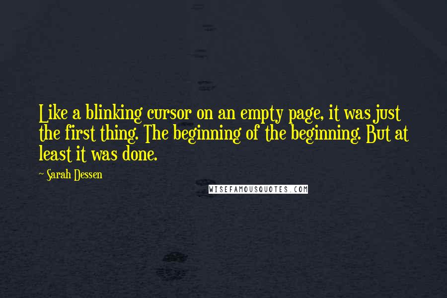 Sarah Dessen Quotes: Like a blinking cursor on an empty page, it was just the first thing. The beginning of the beginning. But at least it was done.