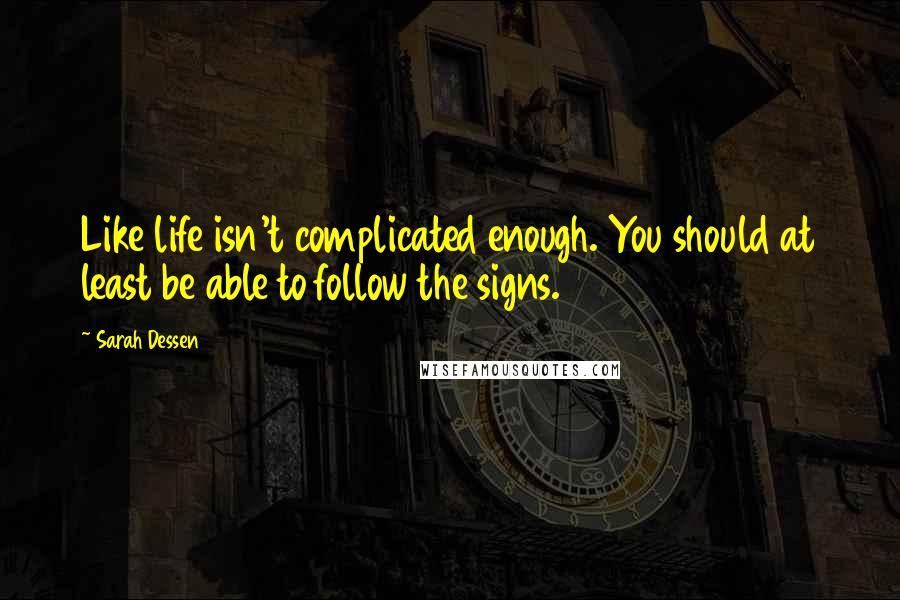 Sarah Dessen Quotes: Like life isn't complicated enough. You should at least be able to follow the signs.