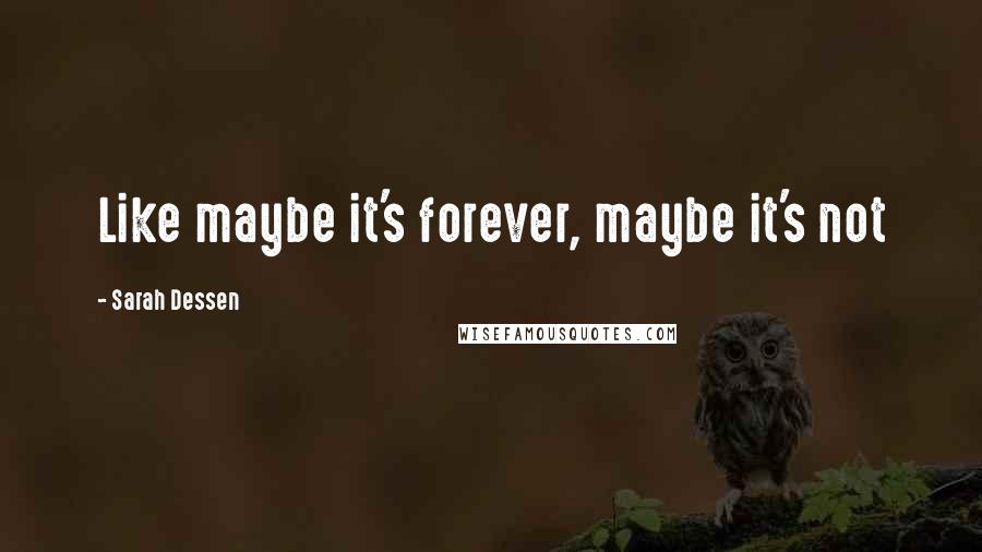 Sarah Dessen Quotes: Like maybe it's forever, maybe it's not