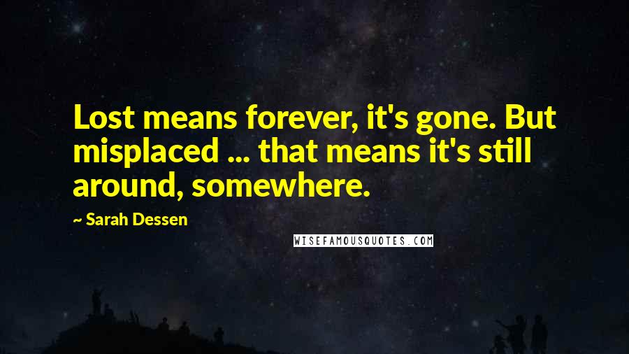 Sarah Dessen Quotes: Lost means forever, it's gone. But misplaced ... that means it's still around, somewhere.