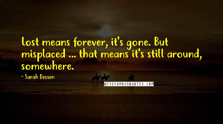 Sarah Dessen Quotes: Lost means forever, it's gone. But misplaced ... that means it's still around, somewhere.