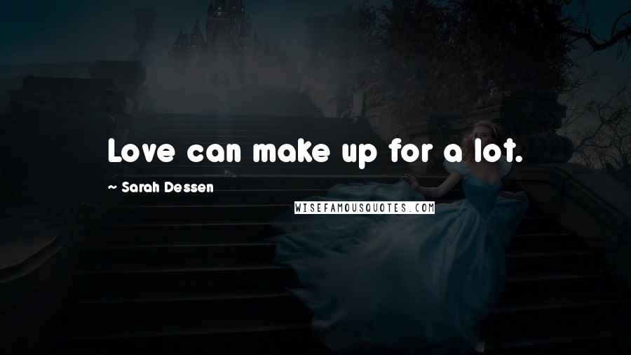 Sarah Dessen Quotes: Love can make up for a lot.
