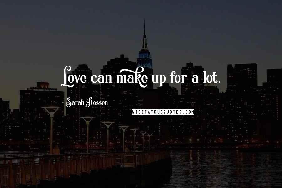 Sarah Dessen Quotes: Love can make up for a lot.