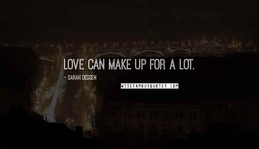 Sarah Dessen Quotes: Love can make up for a lot.