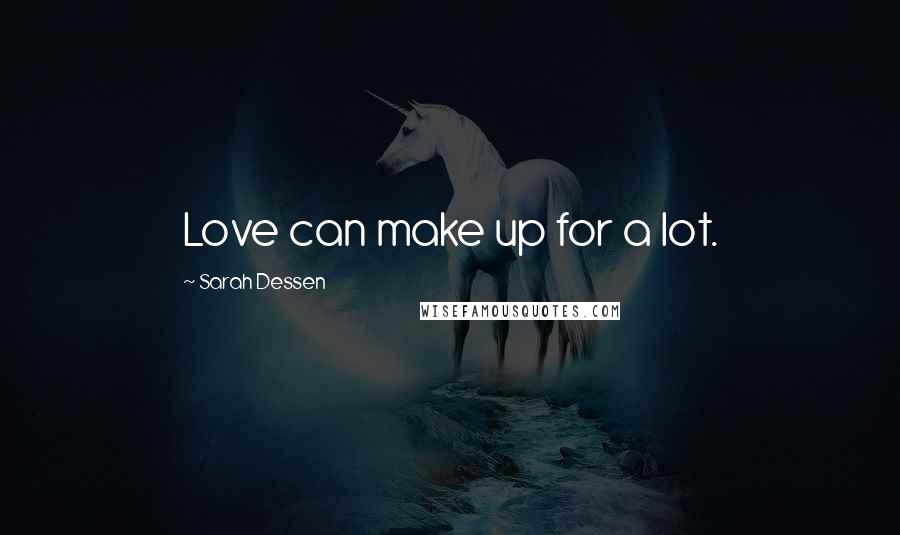 Sarah Dessen Quotes: Love can make up for a lot.