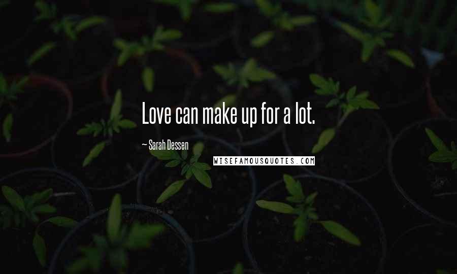 Sarah Dessen Quotes: Love can make up for a lot.