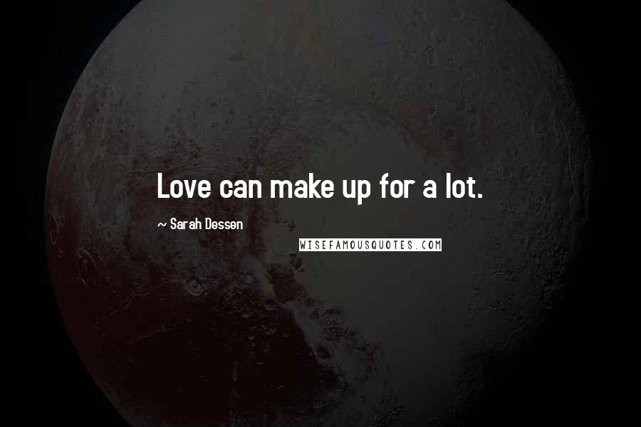 Sarah Dessen Quotes: Love can make up for a lot.