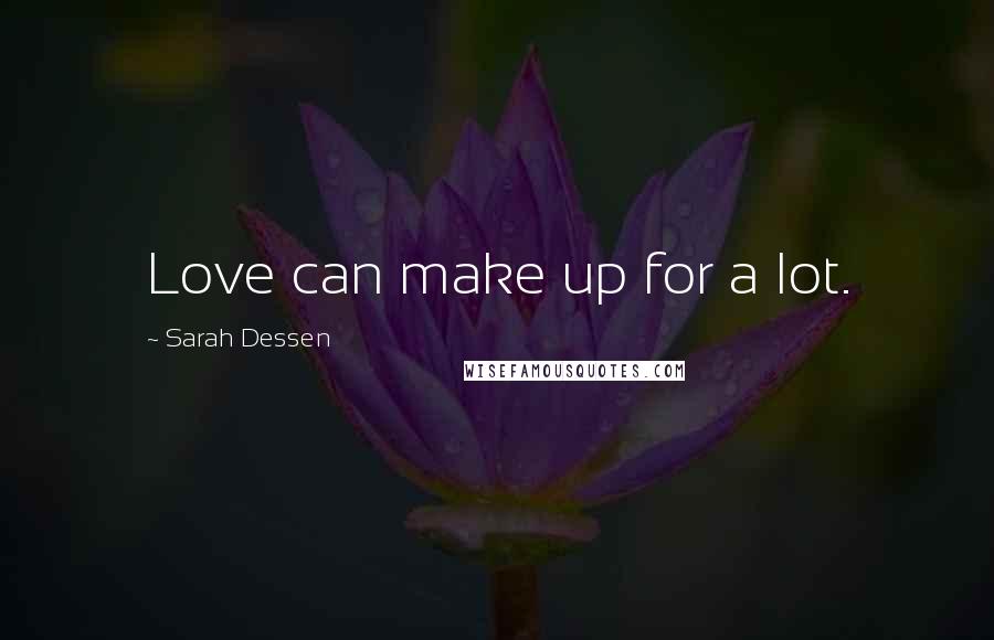 Sarah Dessen Quotes: Love can make up for a lot.
