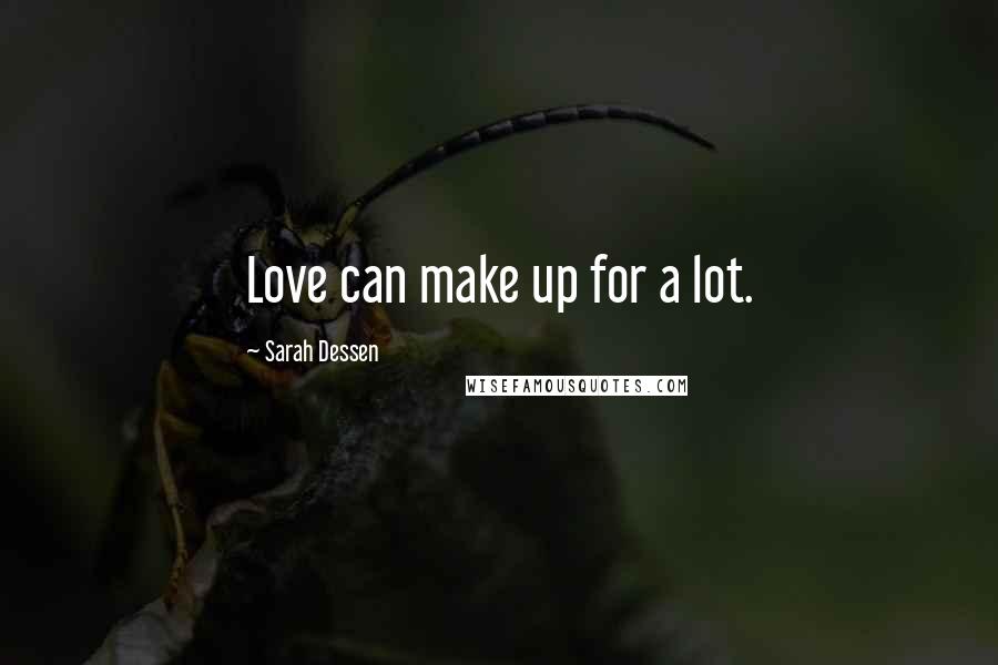 Sarah Dessen Quotes: Love can make up for a lot.