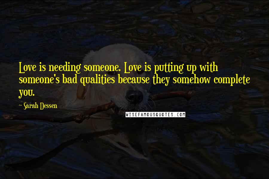 Sarah Dessen Quotes: Love is needing someone. Love is putting up with someone's bad qualities because they somehow complete you.