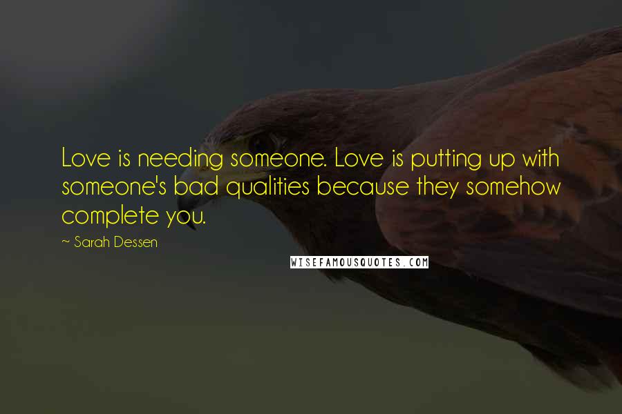 Sarah Dessen Quotes: Love is needing someone. Love is putting up with someone's bad qualities because they somehow complete you.