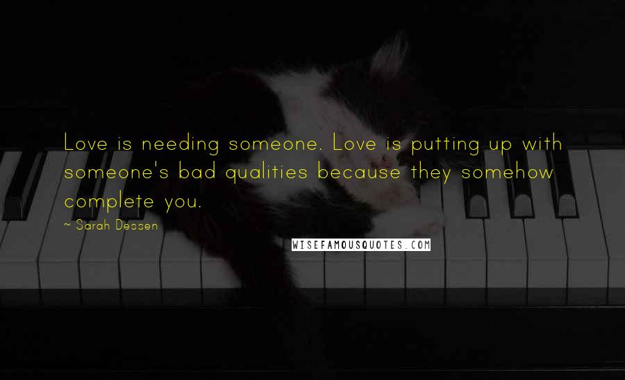 Sarah Dessen Quotes: Love is needing someone. Love is putting up with someone's bad qualities because they somehow complete you.