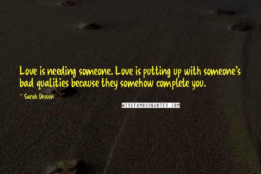 Sarah Dessen Quotes: Love is needing someone. Love is putting up with someone's bad qualities because they somehow complete you.