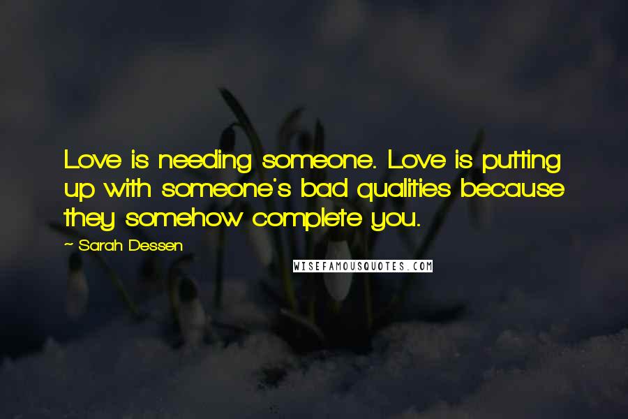 Sarah Dessen Quotes: Love is needing someone. Love is putting up with someone's bad qualities because they somehow complete you.