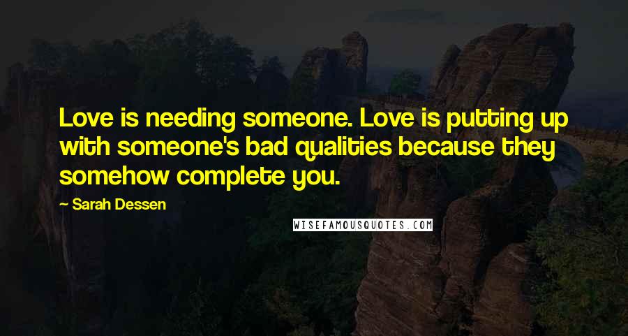 Sarah Dessen Quotes: Love is needing someone. Love is putting up with someone's bad qualities because they somehow complete you.