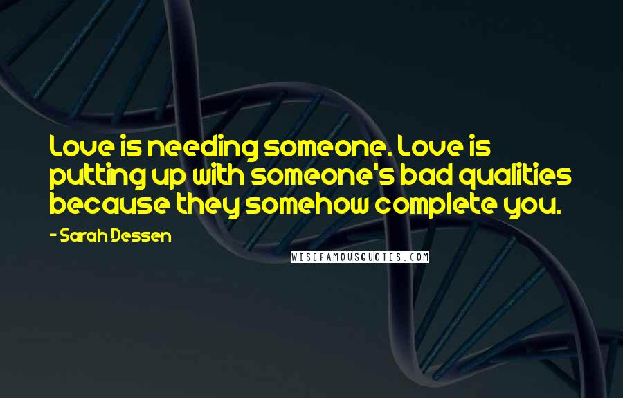 Sarah Dessen Quotes: Love is needing someone. Love is putting up with someone's bad qualities because they somehow complete you.