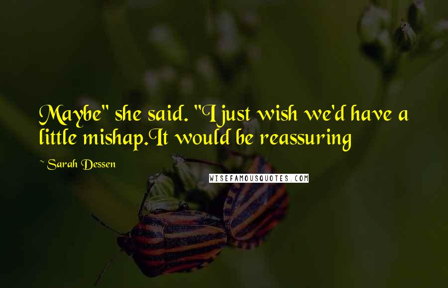Sarah Dessen Quotes: Maybe" she said. "I just wish we'd have a little mishap.It would be reassuring