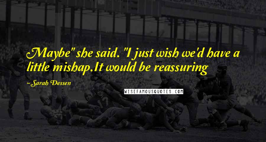 Sarah Dessen Quotes: Maybe" she said. "I just wish we'd have a little mishap.It would be reassuring