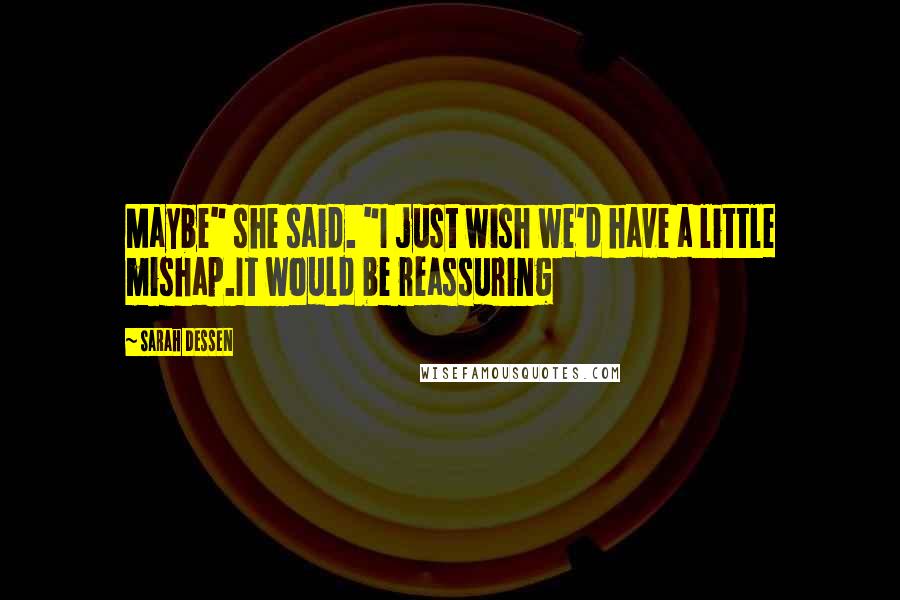 Sarah Dessen Quotes: Maybe" she said. "I just wish we'd have a little mishap.It would be reassuring