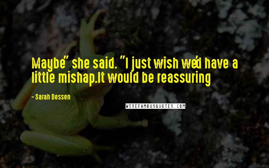 Sarah Dessen Quotes: Maybe" she said. "I just wish we'd have a little mishap.It would be reassuring