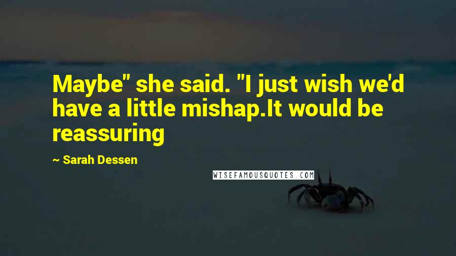 Sarah Dessen Quotes: Maybe" she said. "I just wish we'd have a little mishap.It would be reassuring