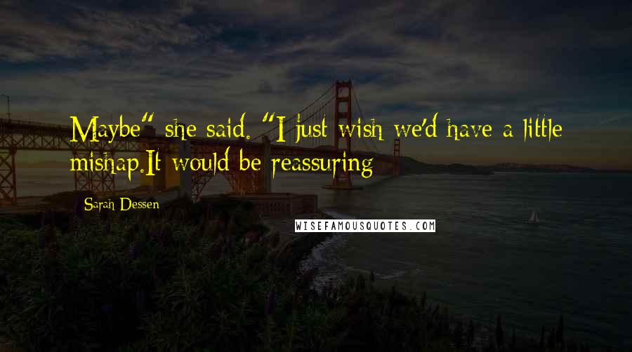 Sarah Dessen Quotes: Maybe" she said. "I just wish we'd have a little mishap.It would be reassuring