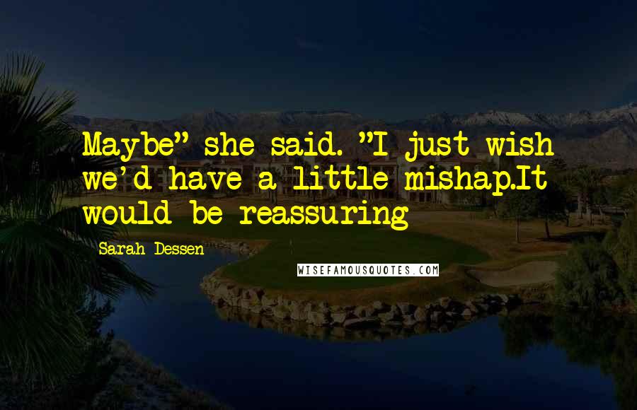 Sarah Dessen Quotes: Maybe" she said. "I just wish we'd have a little mishap.It would be reassuring