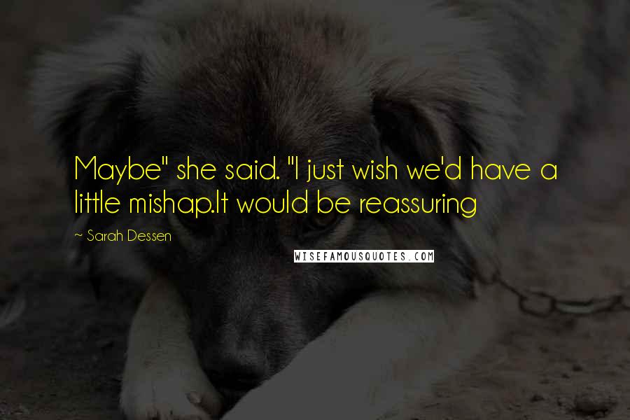 Sarah Dessen Quotes: Maybe" she said. "I just wish we'd have a little mishap.It would be reassuring