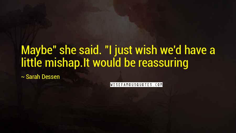 Sarah Dessen Quotes: Maybe" she said. "I just wish we'd have a little mishap.It would be reassuring