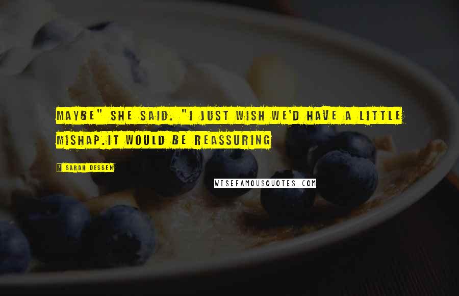 Sarah Dessen Quotes: Maybe" she said. "I just wish we'd have a little mishap.It would be reassuring