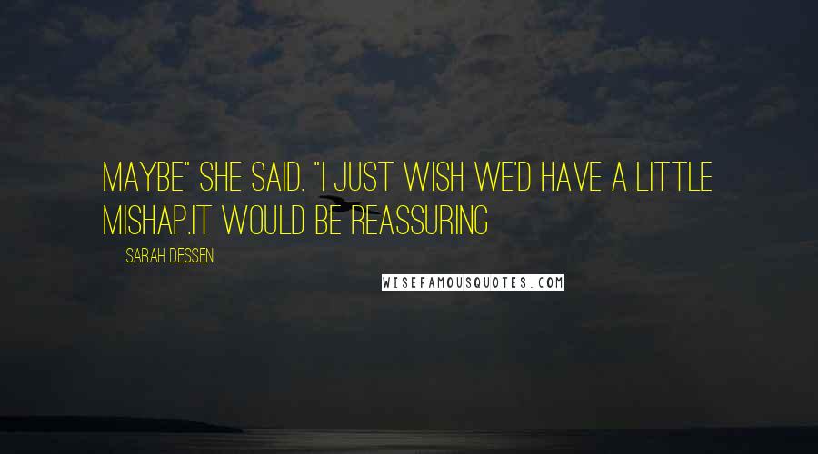 Sarah Dessen Quotes: Maybe" she said. "I just wish we'd have a little mishap.It would be reassuring