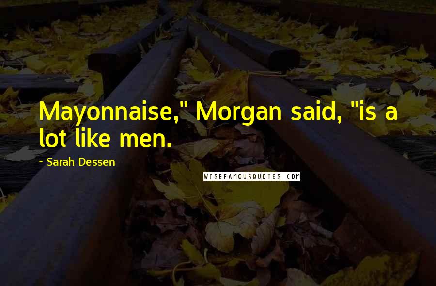 Sarah Dessen Quotes: Mayonnaise," Morgan said, "is a lot like men.
