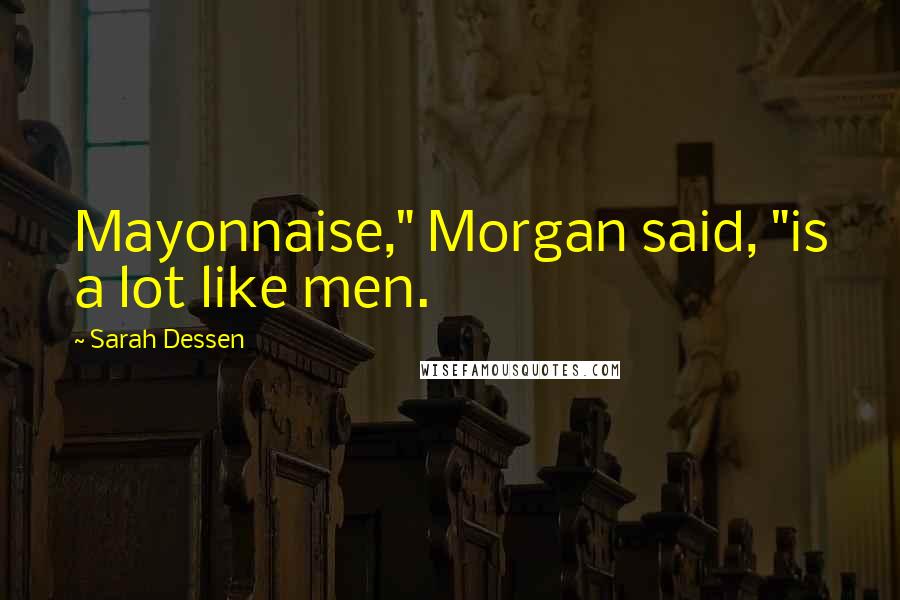 Sarah Dessen Quotes: Mayonnaise," Morgan said, "is a lot like men.