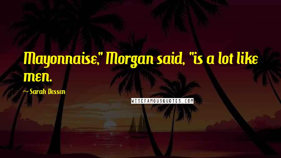 Sarah Dessen Quotes: Mayonnaise," Morgan said, "is a lot like men.