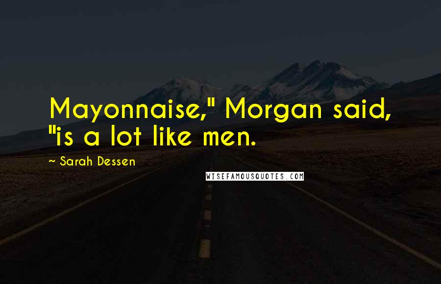 Sarah Dessen Quotes: Mayonnaise," Morgan said, "is a lot like men.