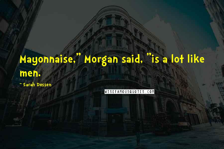 Sarah Dessen Quotes: Mayonnaise," Morgan said, "is a lot like men.