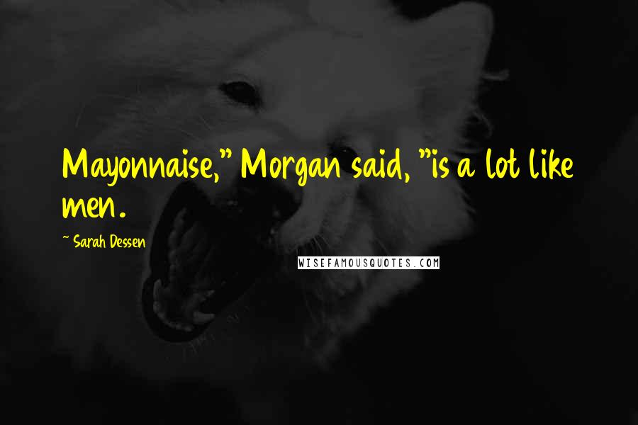 Sarah Dessen Quotes: Mayonnaise," Morgan said, "is a lot like men.