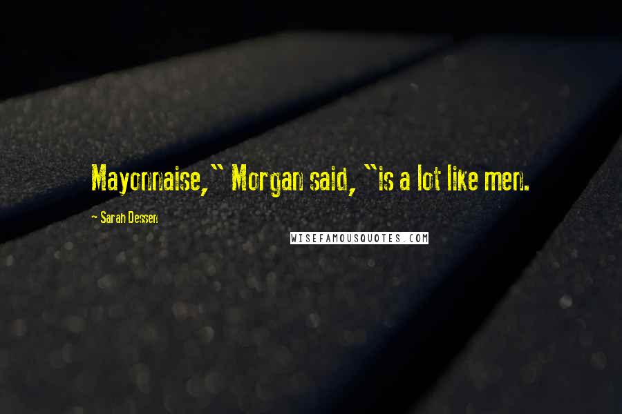Sarah Dessen Quotes: Mayonnaise," Morgan said, "is a lot like men.