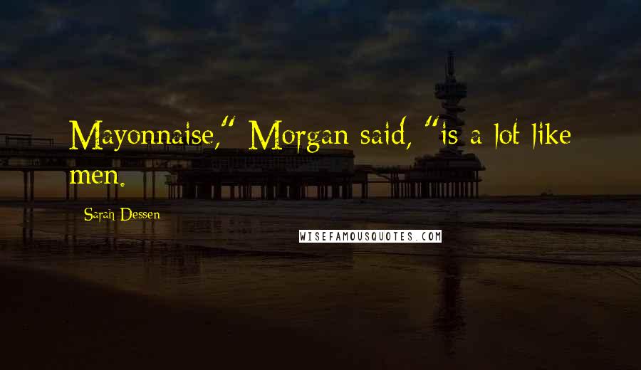 Sarah Dessen Quotes: Mayonnaise," Morgan said, "is a lot like men.