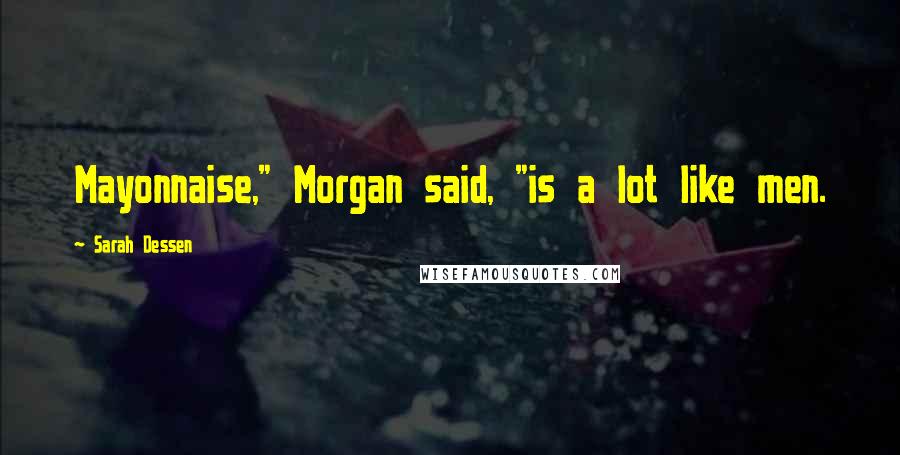 Sarah Dessen Quotes: Mayonnaise," Morgan said, "is a lot like men.