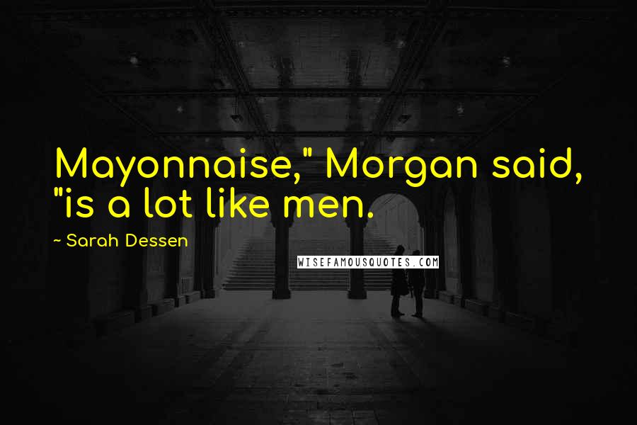 Sarah Dessen Quotes: Mayonnaise," Morgan said, "is a lot like men.