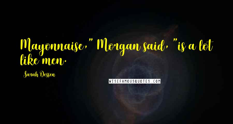 Sarah Dessen Quotes: Mayonnaise," Morgan said, "is a lot like men.