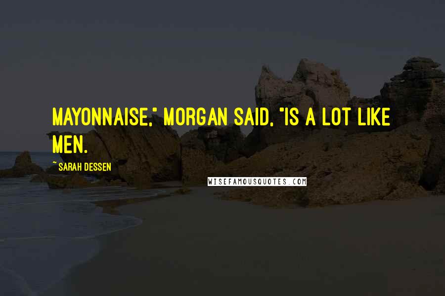 Sarah Dessen Quotes: Mayonnaise," Morgan said, "is a lot like men.