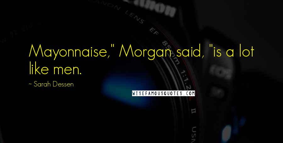 Sarah Dessen Quotes: Mayonnaise," Morgan said, "is a lot like men.