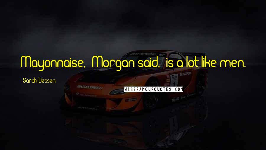 Sarah Dessen Quotes: Mayonnaise," Morgan said, "is a lot like men.
