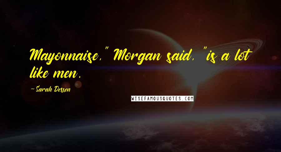 Sarah Dessen Quotes: Mayonnaise," Morgan said, "is a lot like men.