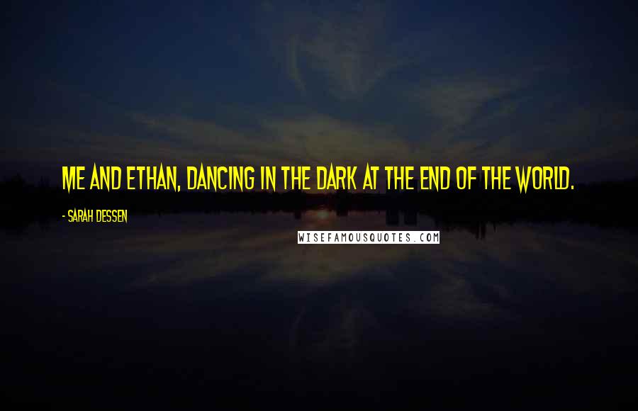 Sarah Dessen Quotes: Me and Ethan, dancing in the dark at the end of the world.