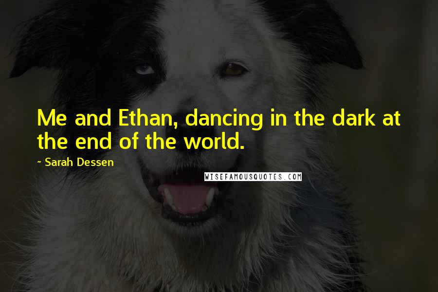 Sarah Dessen Quotes: Me and Ethan, dancing in the dark at the end of the world.