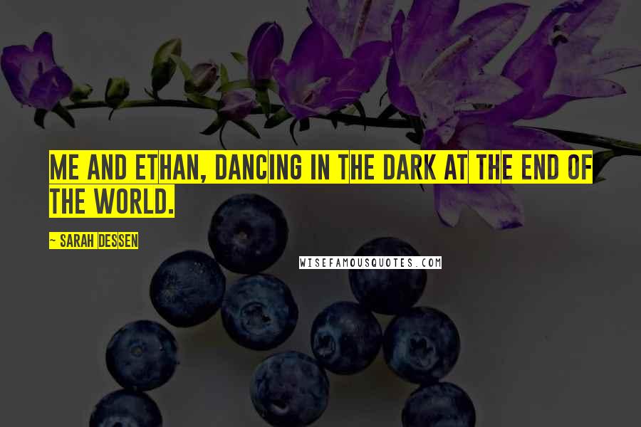 Sarah Dessen Quotes: Me and Ethan, dancing in the dark at the end of the world.