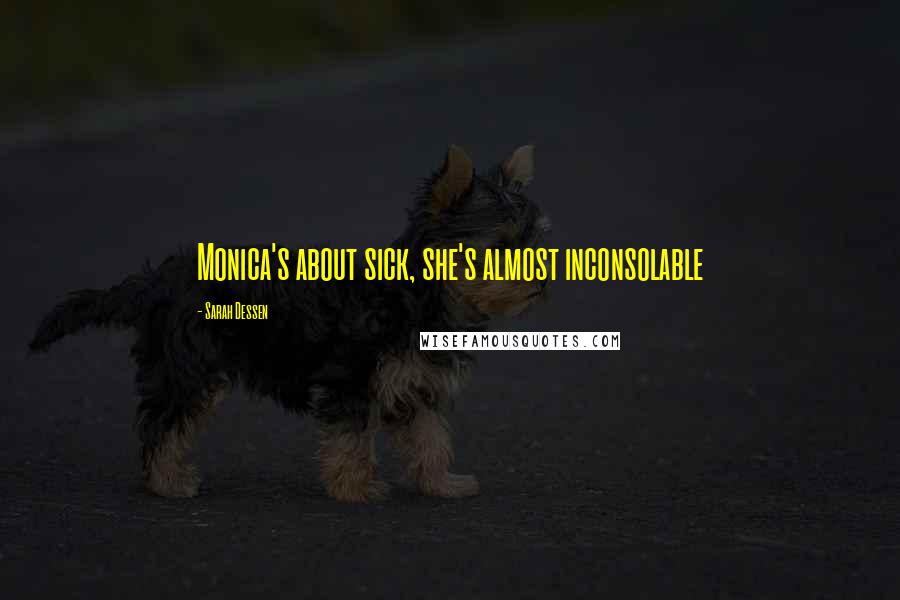 Sarah Dessen Quotes: Monica's about sick, she's almost inconsolable